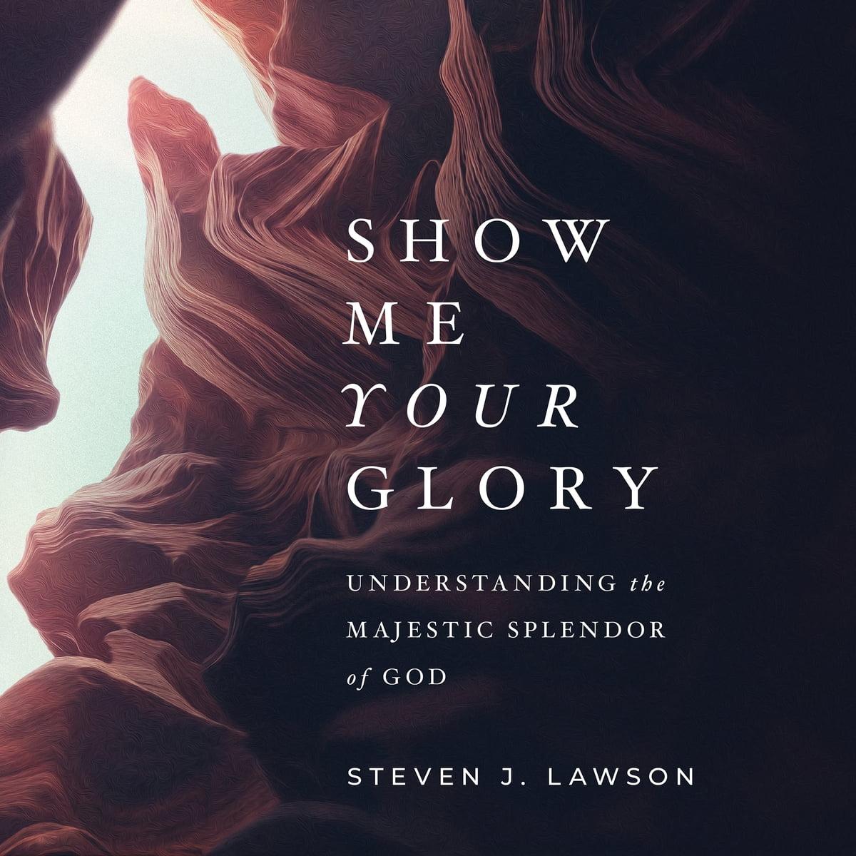 Show Me Your Glory: Understanding the Majestic Splendor of God 