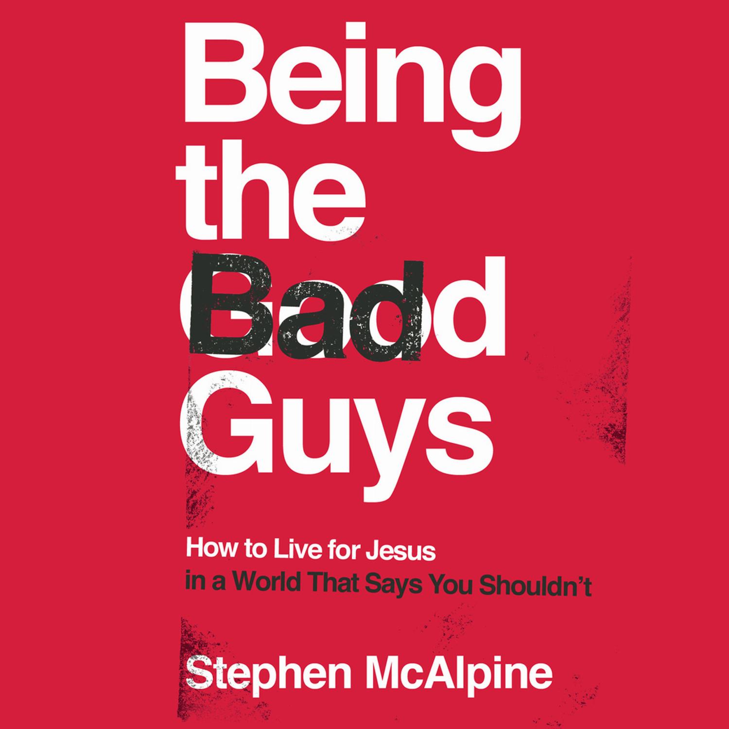 Being the Bad Guys – How to Live for Jesus in a World That Says You Shouldn't