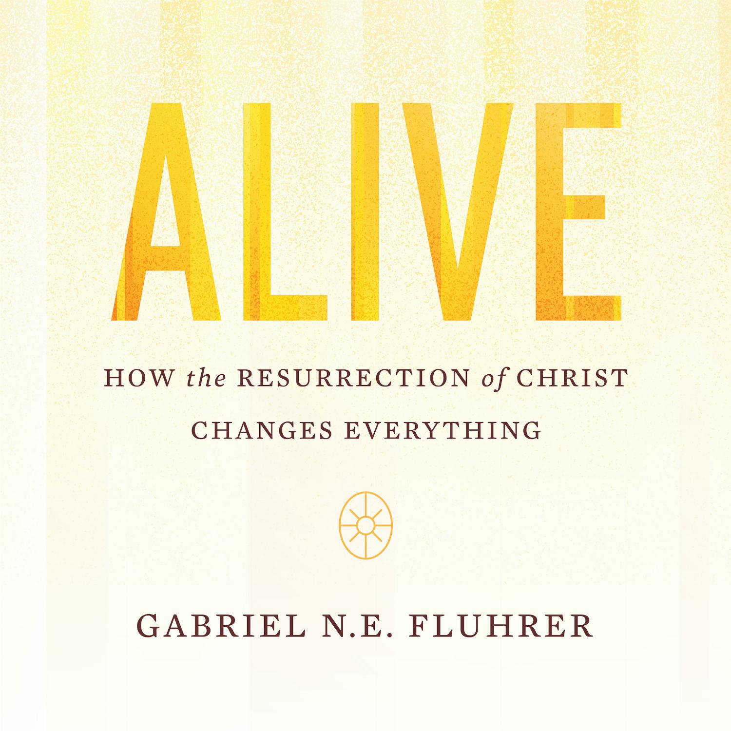 Alive – How the Resurrection of Christ Changes Everything