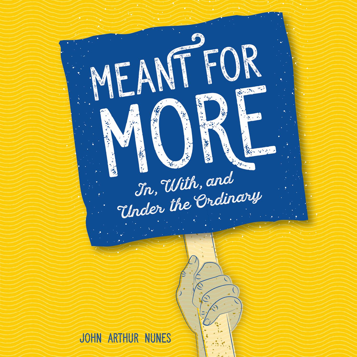 Meant for More – In, With, and Under the Ordinary